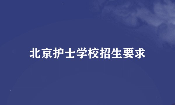 北京护士学校招生要求