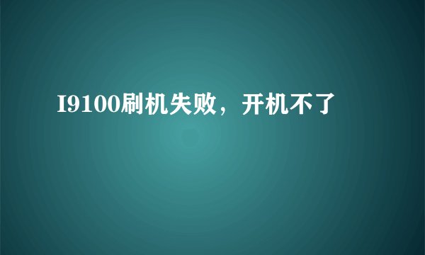 I9100刷机失败,开机不了