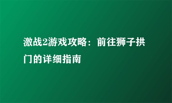 激战2游戏攻略：前往狮子拱门的详细指南