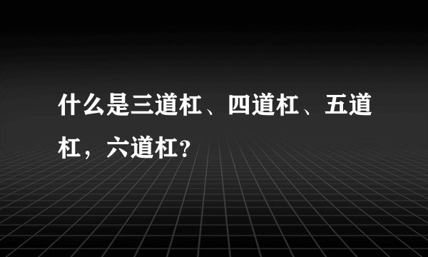 什么是三道杠、四道杠、五道杠，六道杠？