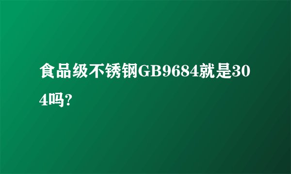 食品级不锈钢GB9684就是304吗?