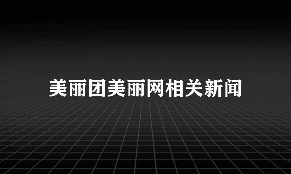 美丽团美丽网相关新闻