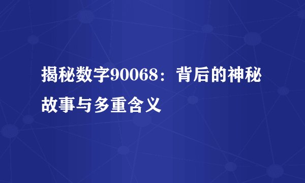 揭秘数字90068：背后的神秘故事与多重含义