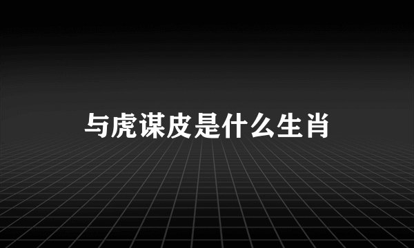 与虎谋皮是什么生肖
