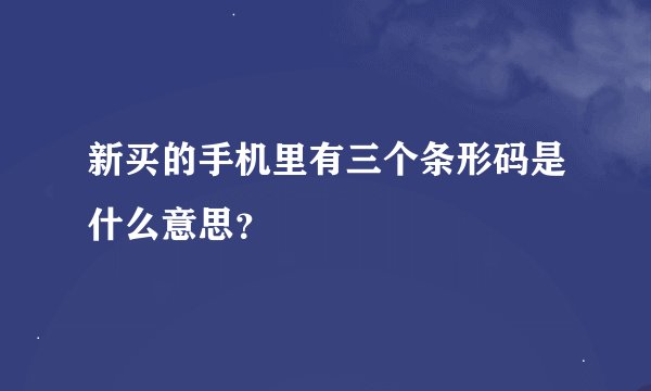 新买的手机里有三个条形码是什么意思？