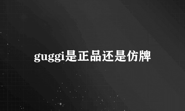 guggi是正品还是仿牌