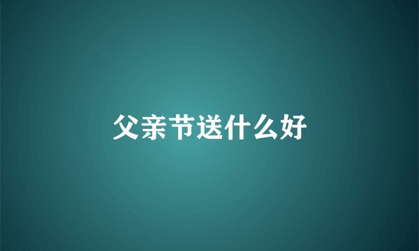 父亲节送什么好