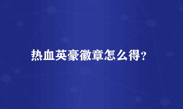 热血英豪徽章怎么得？