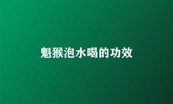 魁猴泡水喝的功效