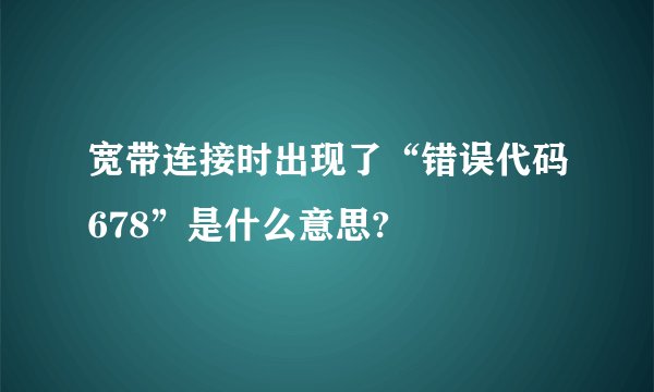 宽带连接时出现了“错误代码678”是什么意思?