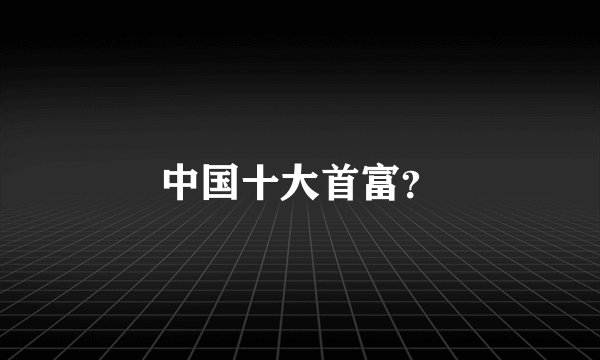 中国十大首富？