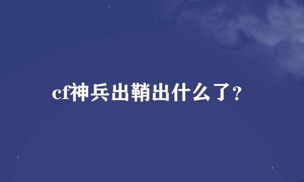 cf神兵出鞘出什么了？