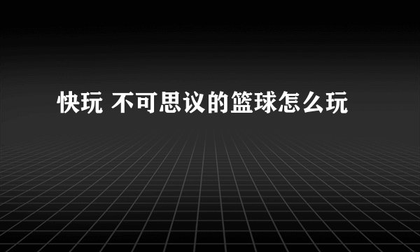 快玩 不可思议的篮球怎么玩