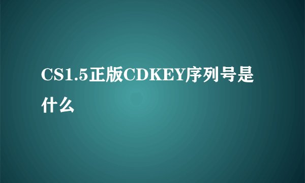 CS1.5正版CDKEY序列号是什么