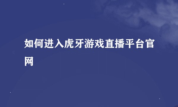 如何进入虎牙游戏直播平台官网