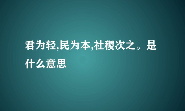 君为轻,民为本,社稷次之。是什么意思
