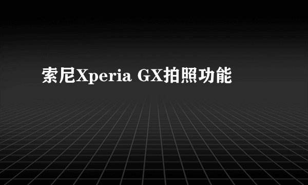 索尼Xperia GX拍照功能