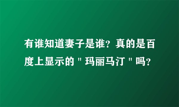 有谁知道妻子是谁？真的是百度上显示的＂玛丽马汀＂吗？