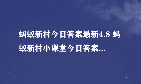 蚂蚁新村今日答案最新4.8 蚂蚁新村小课堂今日答案最新4月8日