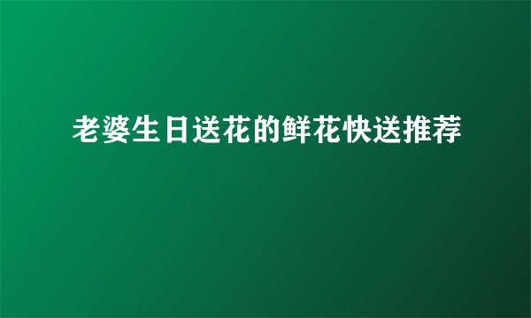 老婆生日送花的鲜花快送推荐