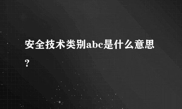 安全技术类别abc是什么意思？