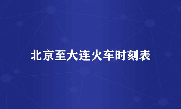 北京至大连火车时刻表