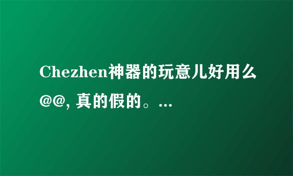 Chezhen神器的玩意儿好用么@@, 真的假的。。。。我在网上看图片是汽车尾翼吧，好用不？