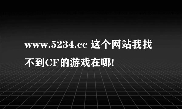 www.5234.cc 这个网站我找不到CF的游戏在哪!