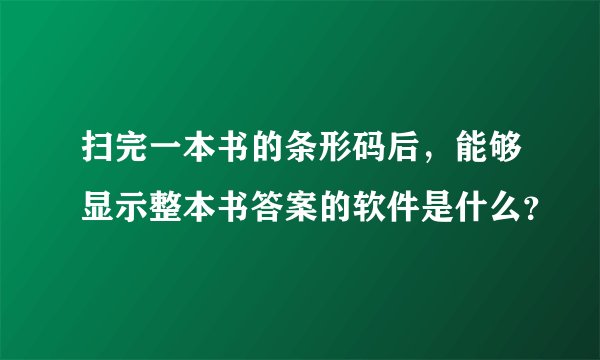 扫完一本书的条形码后，能够显示整本书答案的软件是什么？