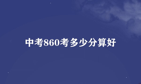 中考860考多少分算好