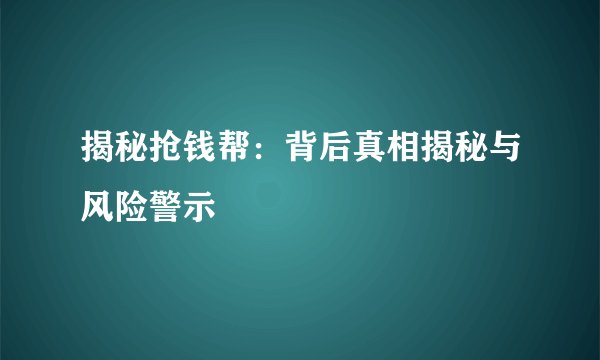 揭秘抢钱帮：背后真相揭秘与风险警示