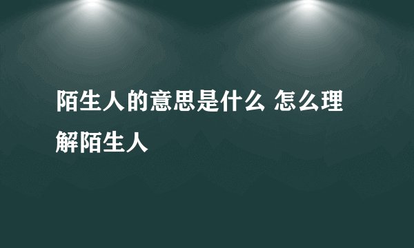 陌生人的意思是什么 怎么理解陌生人