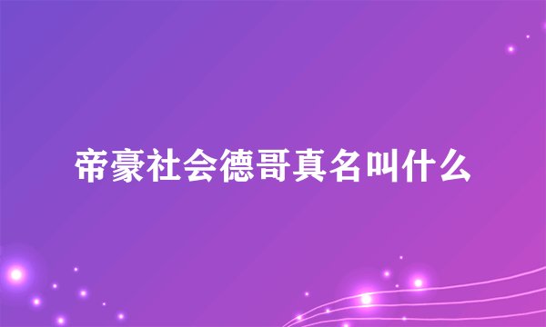 帝豪社会德哥真名叫什么