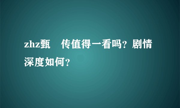 zhz甄嬛传值得一看吗？剧情深度如何？