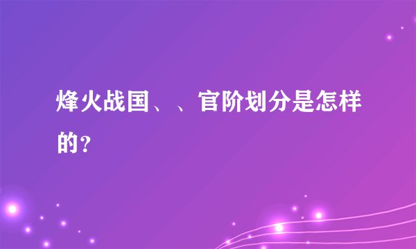 烽火战国、、官阶划分是怎样的？