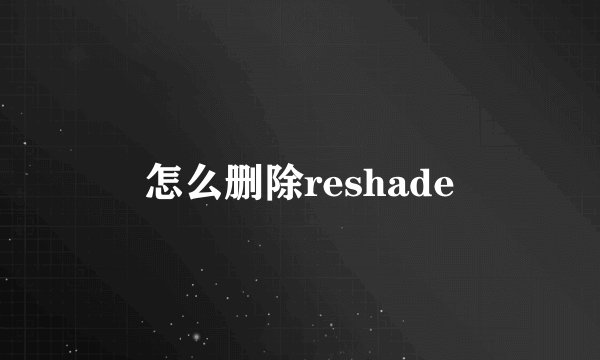 怎么删除reshade