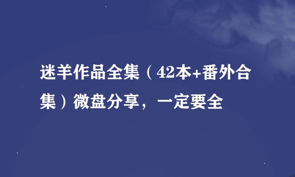 迷羊作品全集（42本+番外合集）微盘分享，一定要全