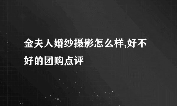 金夫人婚纱摄影怎么样,好不好的团购点评