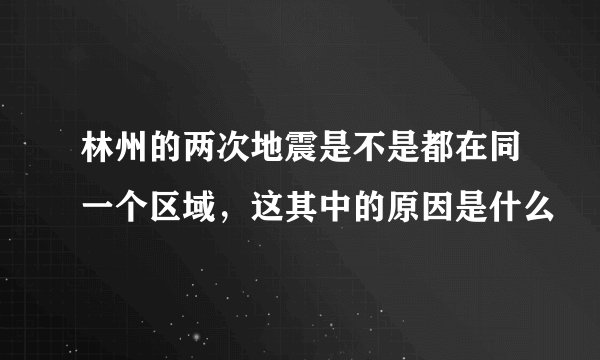 林州的两次地震是不是都在同一个区域，这其中的原因是什么