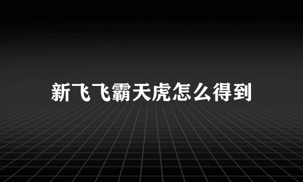 新飞飞霸天虎怎么得到