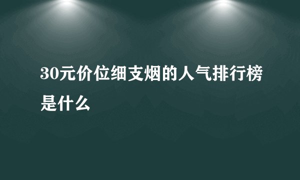 30元价位细支烟的人气排行榜是什么