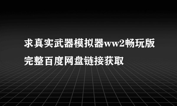 求真实武器模拟器ww2畅玩版完整百度网盘链接获取