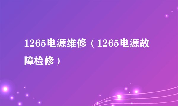 1265电源维修（1265电源故障检修）