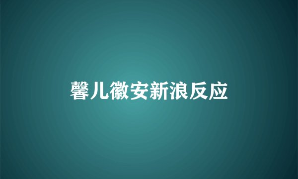 馨儿徽安新浪反应