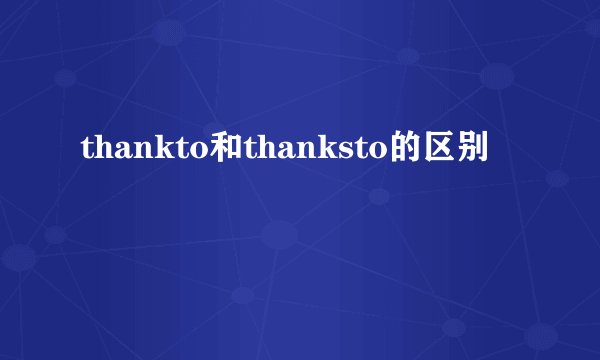 thankto和thanksto的区别
