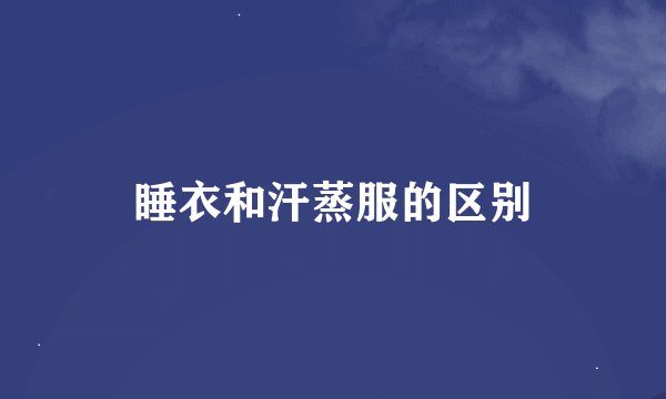 睡衣和汗蒸服的区别