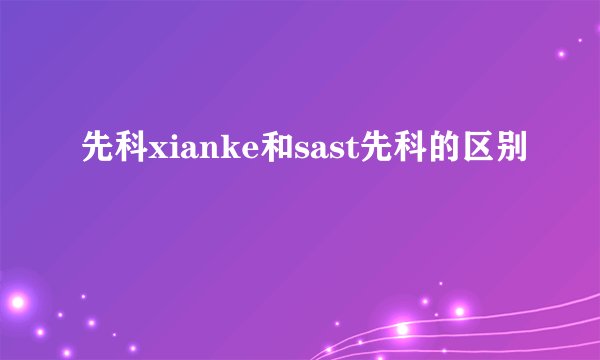 先科xianke和sast先科的区别