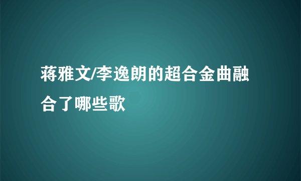 蒋雅文/李逸朗的超合金曲融合了哪些歌