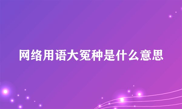 网络用语大冤种是什么意思