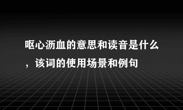 呕心沥血的意思和读音是什么，该词的使用场景和例句